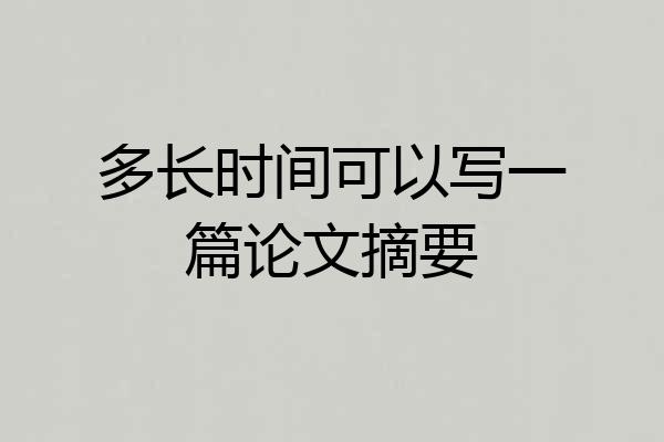 多长时间可以写一篇论文摘要