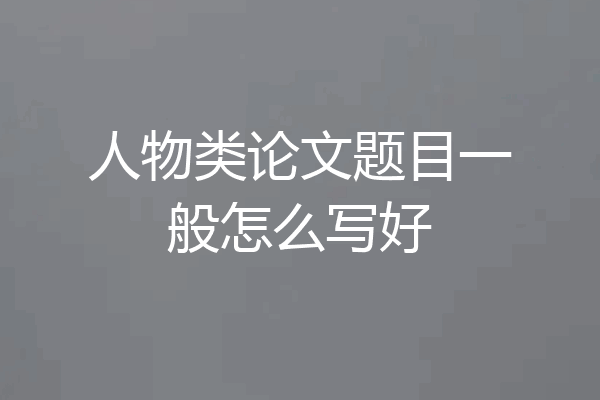 人物类论文题目一般怎么写好
