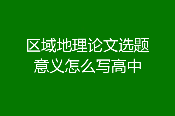 区域地理论文选题意义怎么写高中