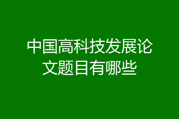 中国高科技发展论文题目有哪些
