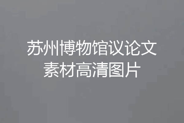 苏州博物馆议论文素材高清图片