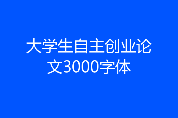 大学生自主创业论文3000字体