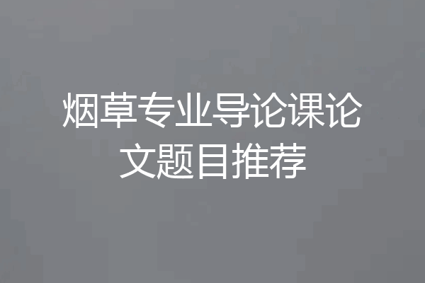 烟草专业导论课论文题目推荐