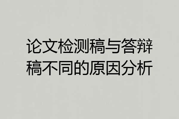 论文检测稿与答辩稿不同的原因分析