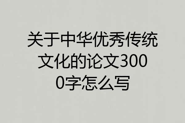 关于中华优秀传统文化的论文3000字怎么写