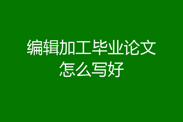 编辑加工毕业论文怎么写好