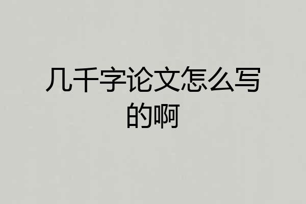 几千字论文怎么写的啊