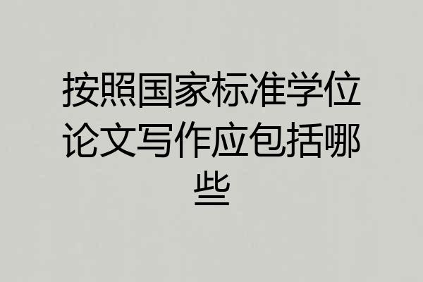 按照国家标准学位论文写作应包括哪些