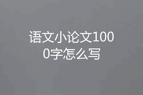 语文小论文1000字怎么写