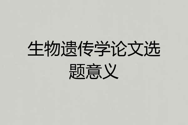 生物遗传学论文选题意义