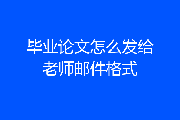 毕业论文怎么发给老师邮件格式