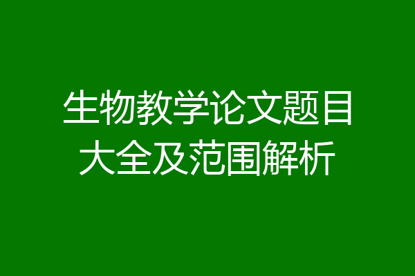 生物教学论文题目大全及范围解析
