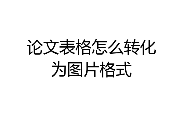论文表格怎么转化为图片格式