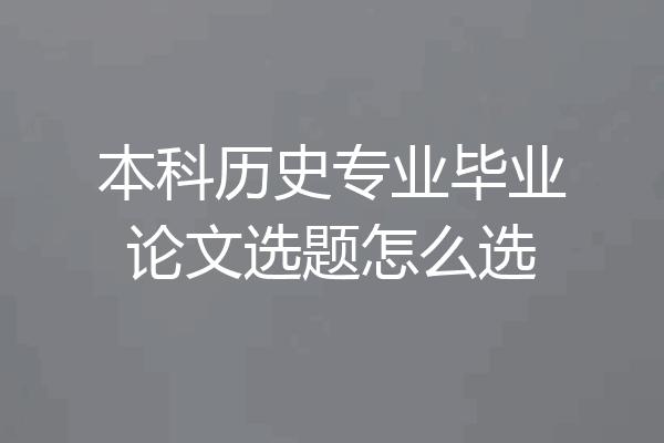 本科历史专业毕业论文选题怎么选
