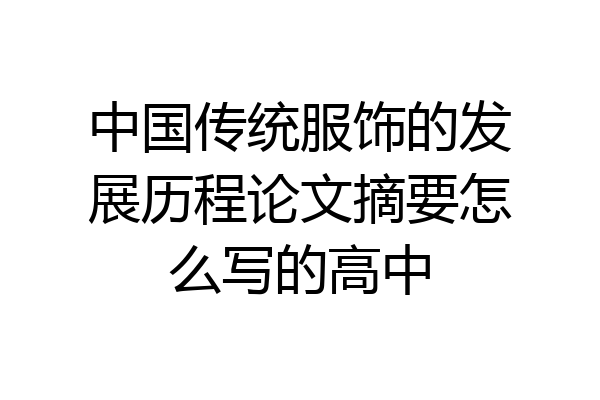 中国传统服饰的发展历程论文摘要怎么写的高中