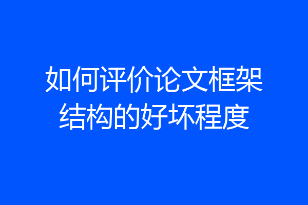 如何评价论文框架结构的好坏程度