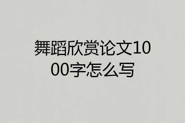 舞蹈欣赏论文1000字怎么写