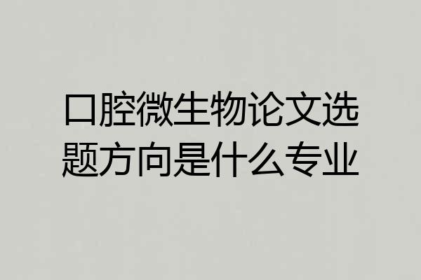 口腔微生物论文选题方向是什么专业