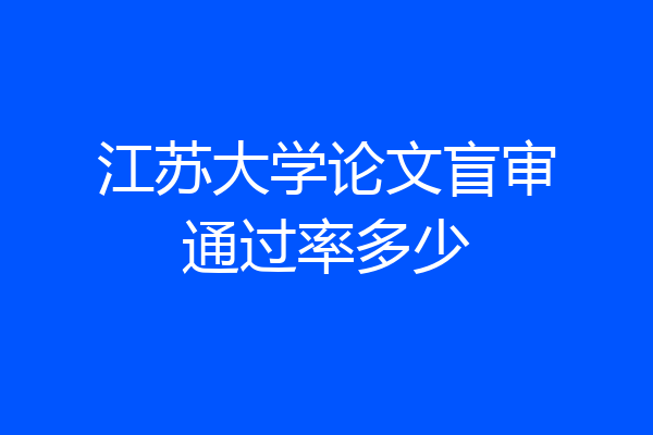 江苏大学论文盲审通过率多少