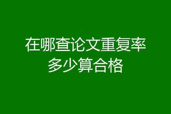 在哪查论文重复率多少算合格