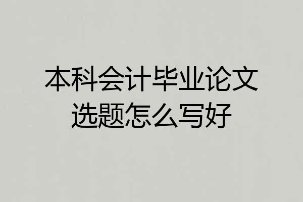 本科会计毕业论文选题怎么写好