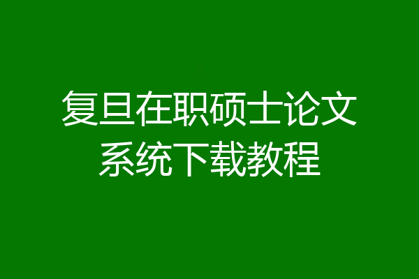 复旦在职硕士论文系统下载教程