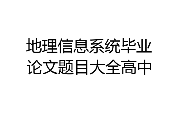 地理信息系统毕业论文题目大全高中