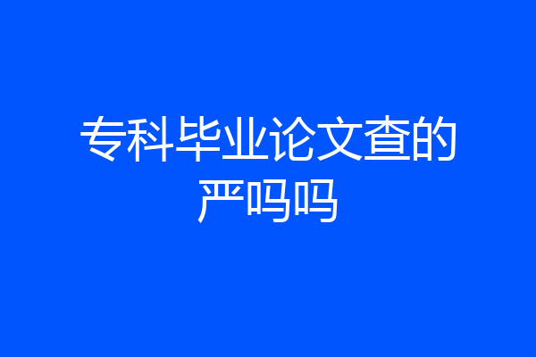 专科毕业论文查的严吗吗