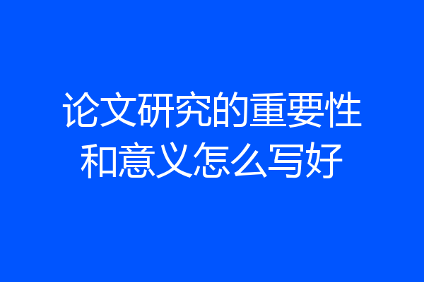 论文研究的重要性和意义怎么写好