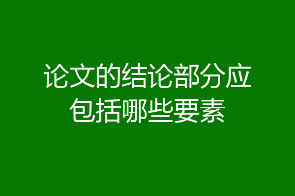 论文的结论部分应包括哪些要素