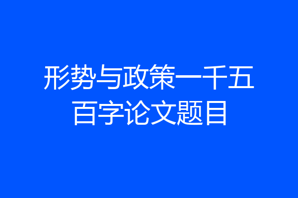 形势与政策一千五百字论文题目