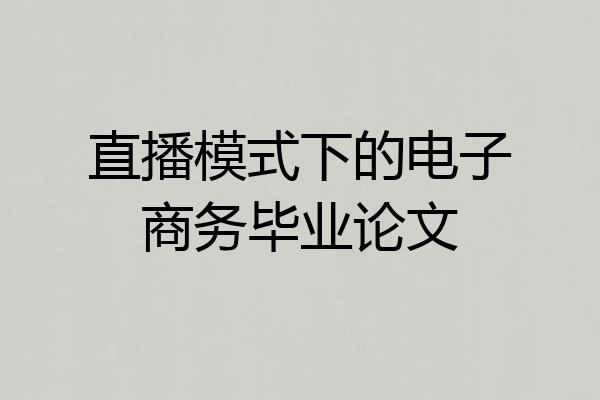 直播模式下的电子商务毕业论文
