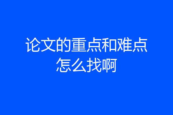 论文的重点和难点怎么找啊