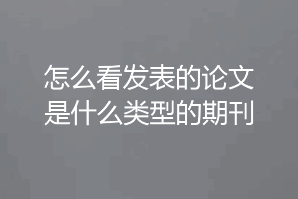 怎么看发表的论文是什么类型的期刊