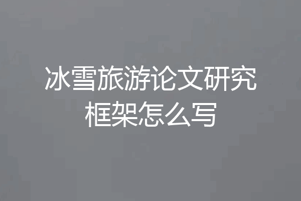 冰雪旅游论文研究框架怎么写