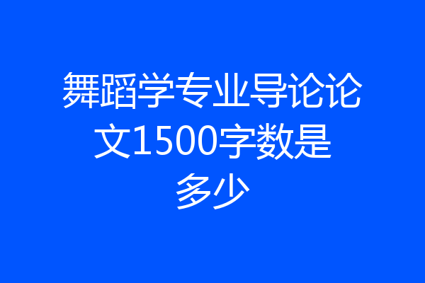 舞蹈学专业导论论文1500字数是多少