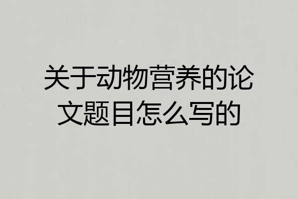 关于动物营养的论文题目怎么写的
