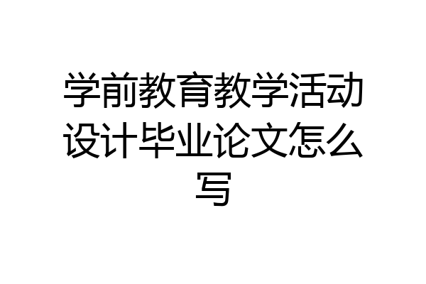 学前教育教学活动设计毕业论文怎么写