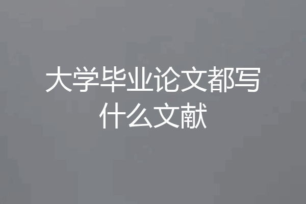 大学毕业论文都写什么文献