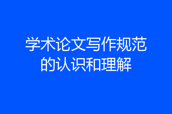 学术论文写作规范的认识和理解