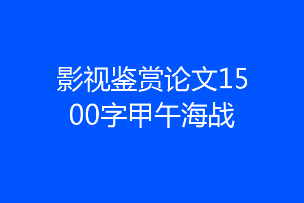 影视鉴赏论文1500字甲午海战