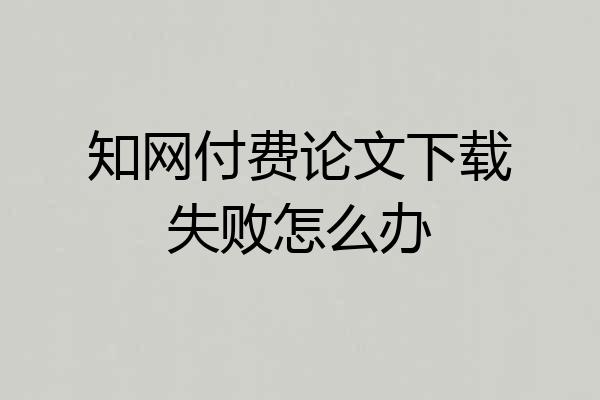 知网付费论文下载失败怎么办