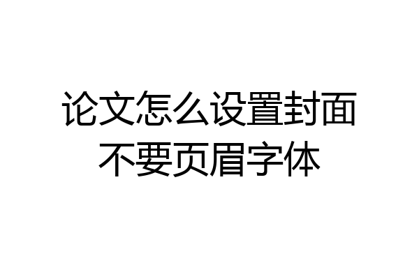 论文怎么设置封面不要页眉字体