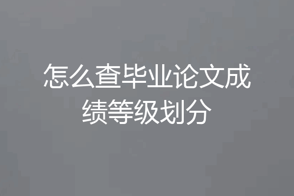 怎么查毕业论文成绩等级划分