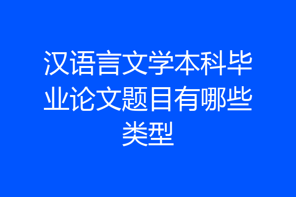 汉语言文学本科毕业论文题目有哪些类型