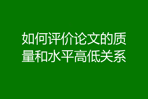 如何评价论文的质量和水平高低关系