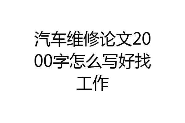 汽车维修论文2000字怎么写好找工作