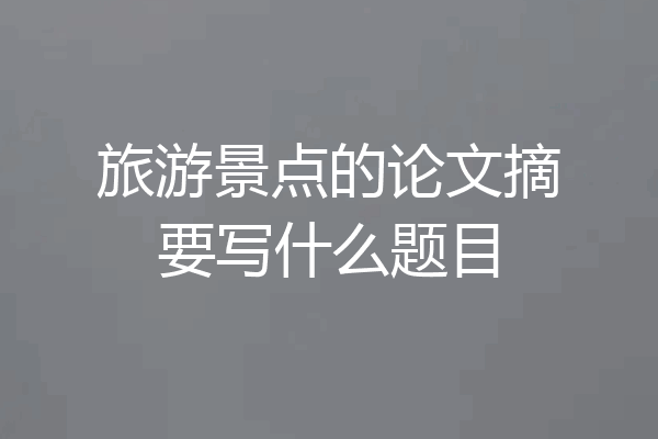旅游景点的论文摘要写什么题目