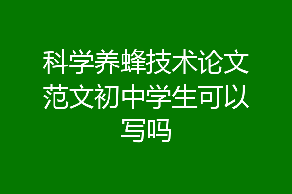 科学养蜂技术论文范文初中学生可以写吗