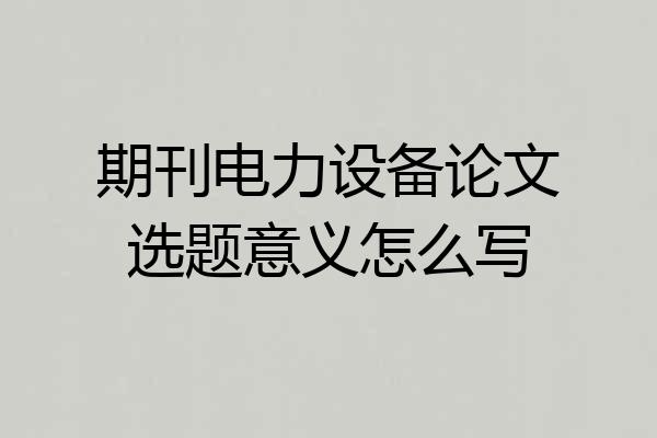 期刊电力设备论文选题意义怎么写